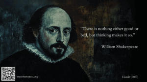“There is nothing either good or bad, but thinking makes it so.”